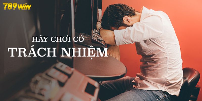 Chơi Trách Nhiệm 789win Hậu quả khó lường khi hội viên không chơi trách nhiệm