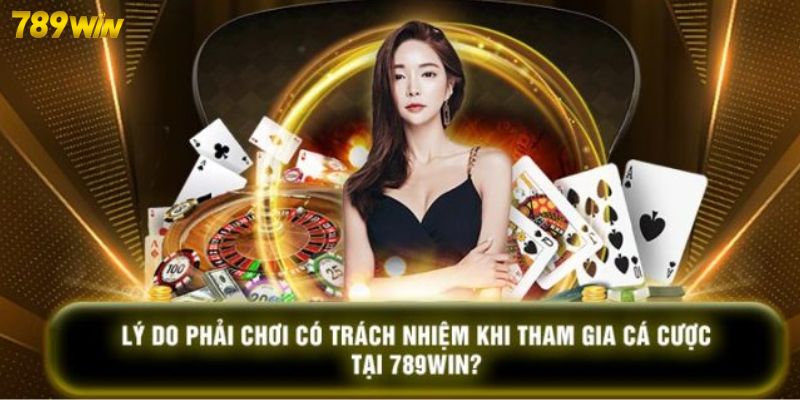 Chơi Trách Nhiệm 789win Chơi trách nhiệm giúp bạn vừa giải trí vừa nhận được tiền thưởng lớn